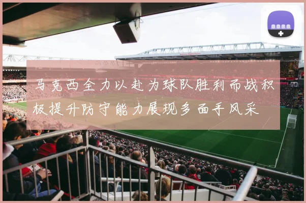 马克西全力以赴为球队胜利而战积极提升防守能力展现多面手风采