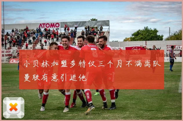 小贝林加盟多特仅三个月不满离队曼联有意引进他