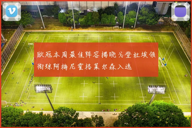 欧冠本周最佳阵容揭晓戈登杜埃领衔琼阿梅尼霍格莱尔森入选