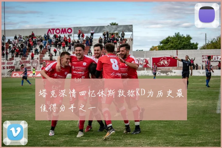 塔克深情回忆休斯敦称KD为历史最佳得分手之一
