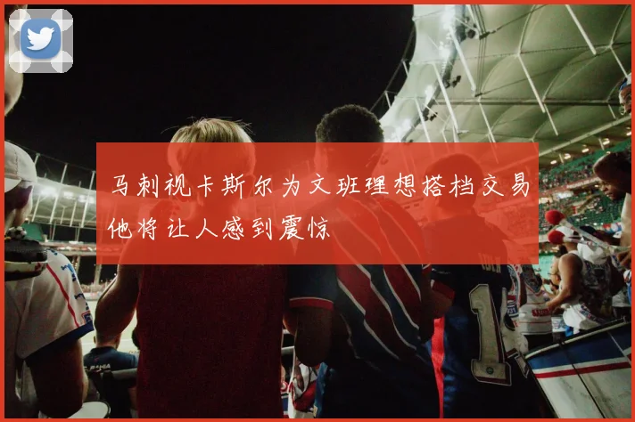 马刺视卡斯尔为文班理想搭档交易他将让人感到震惊