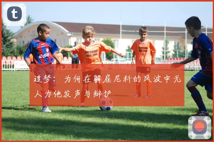 追梦：为何在解雇尼科的风波中无人为他发声与辩护