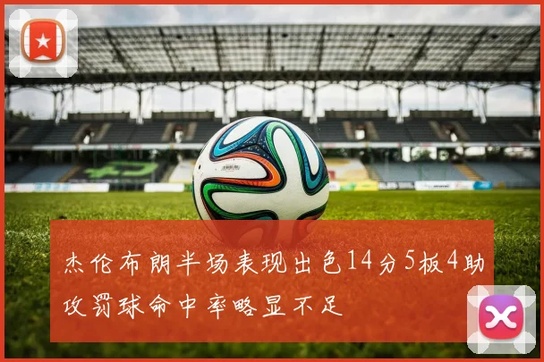 杰伦布朗半场表现出色14分5板4助攻罚球命中率略显不足