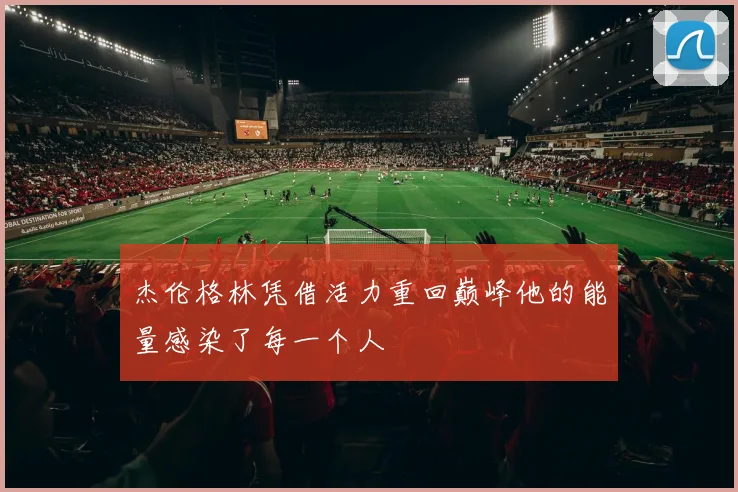 杰伦格林凭借活力重回巅峰他的能量感染了每一个人
