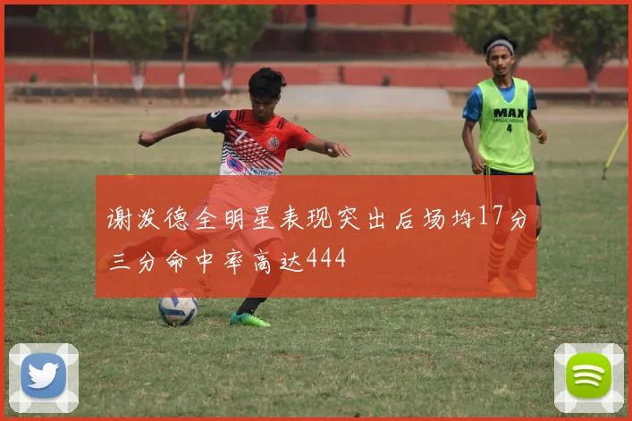 谢泼德全明星表现突出后场均17分三分命中率高达444