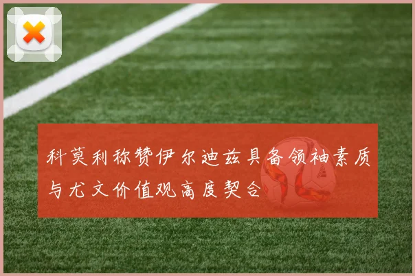 科莫利称赞伊尔迪兹具备领袖素质与尤文价值观高度契合