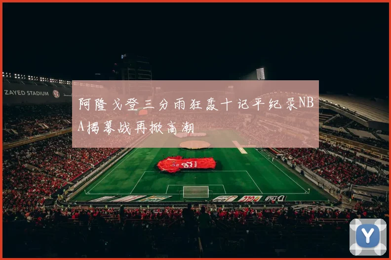 阿隆戈登三分雨狂轰十记平纪录NBA揭幕战再掀高潮