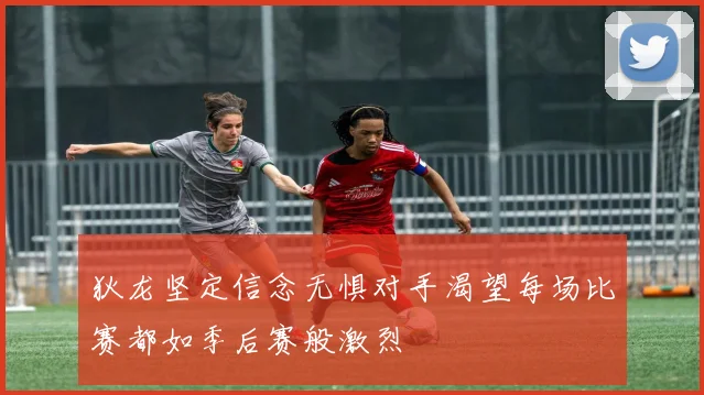 狄龙坚定信念无惧对手渴望每场比赛都如季后赛般激烈