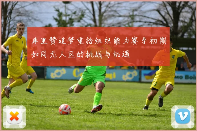库里赞追梦重拾组织能力赛季初期如同无人区的挑战与机遇